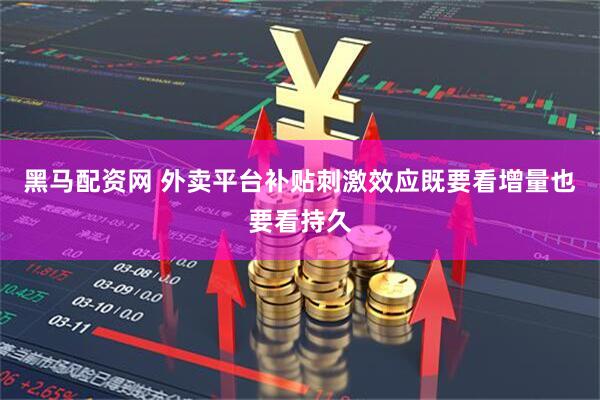黑马配资网 外卖平台补贴刺激效应既要看增量也要看持久