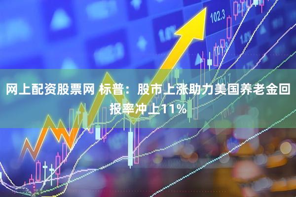 网上配资股票网 标普：股市上涨助力美国养老金回报率冲上11%