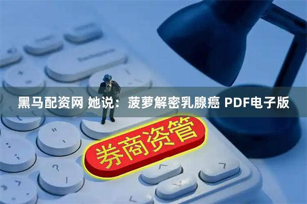 黑马配资网 她说：菠萝解密乳腺癌 PDF电子版