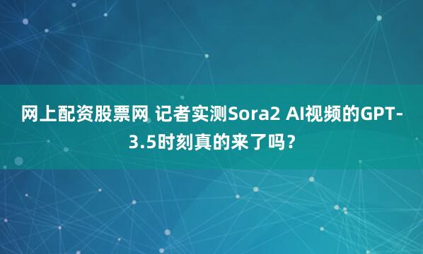 网上配资股票网 记者实测Sora2 AI视频的GPT-3.5时刻真的来了吗？
