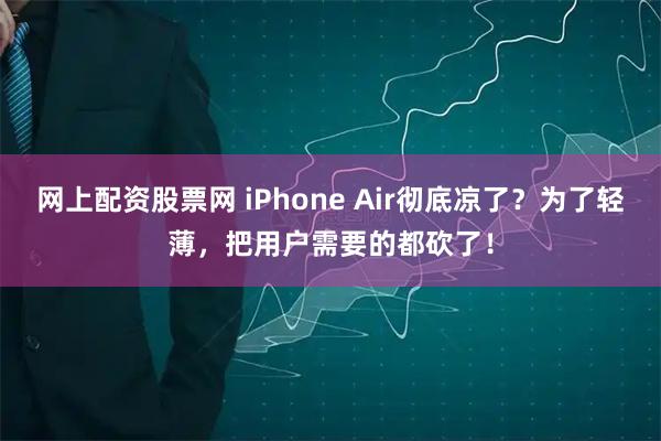 网上配资股票网 iPhone Air彻底凉了？为了轻薄，把用户需要的都砍了！
