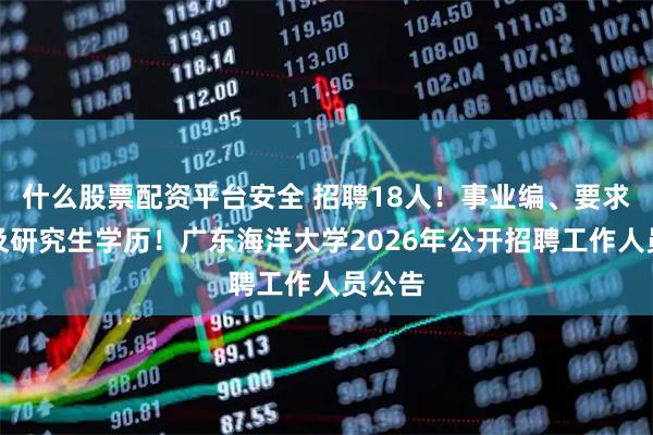 什么股票配资平台安全 招聘18人！事业编、要求本科及研究生学历！广东海洋大学2026年公开招聘工作人员公告